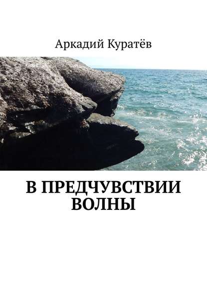 В предчувствии волны. Стихи, эссе, опыты хокку и танка - Аркадий Николаевич Куратёв