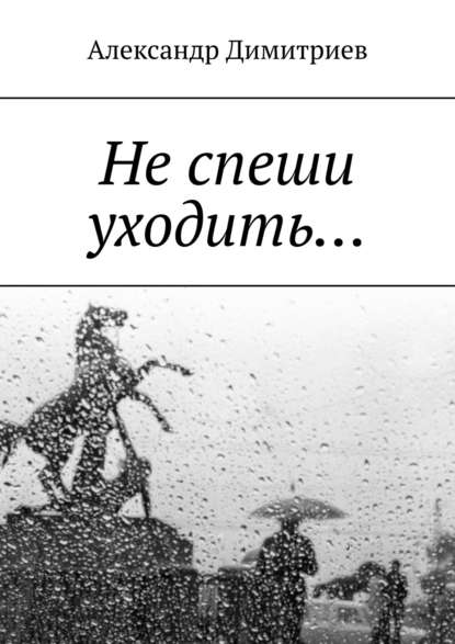 Не спеши уходить… Избранное - Александр Димитриев