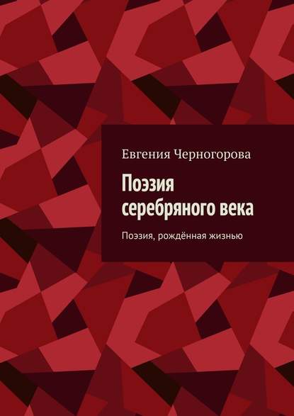 Поэзия серебряного века. Поэзия, рождённая жизнью - Евгения Николаевна Черногорова