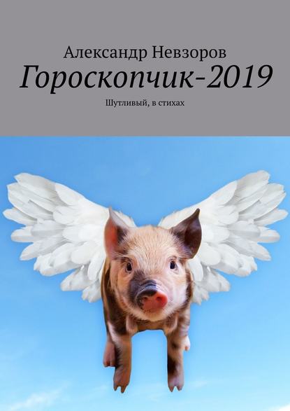 Гороскопчик-2019. Шутливый, в стихах - Александр Невзоров