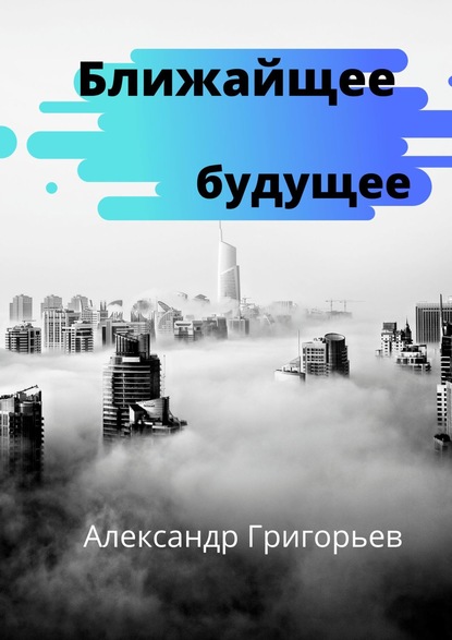 Ближайшее будущее - Александр Владимирович Григорьев