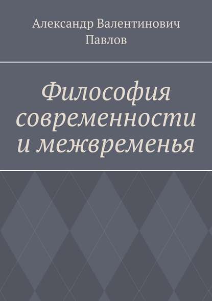 Философия современности и межвременья. Издание 3-е, исправленное и дополненное — Александр Валентинович Павлов