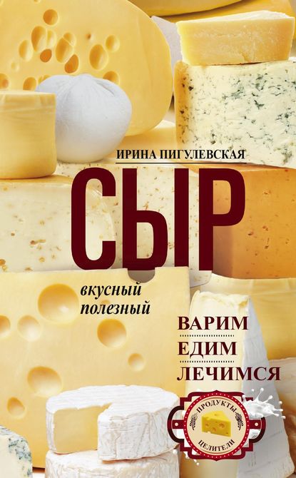 Сыр вкусный, целебный. Варим, едим, лечимся — И. С. Пигулевская