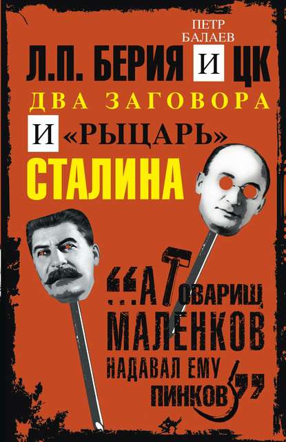 Л.П. Берия и ЦК. Два заговора и «рыцарь» Сталина — Петр Балаев