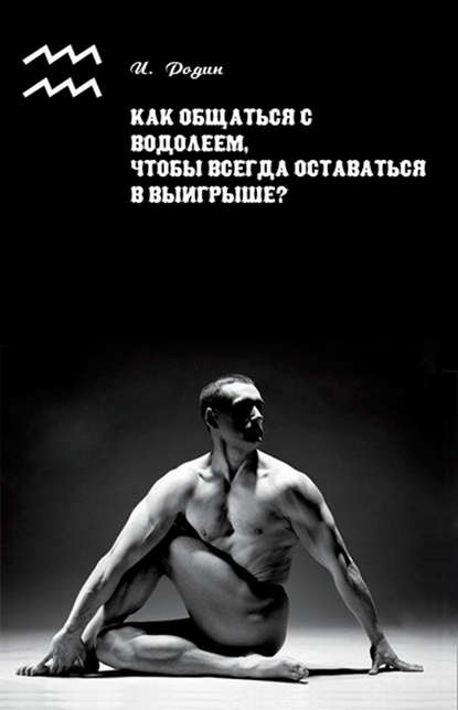 Как общаться с Водолеем, чтобы всегда оставаться в выигрыше? - И. О. Родин