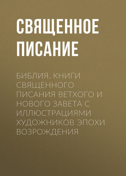 Библия. Книги Священного Писания Ветхого и Нового Завета с иллюстрациями художников эпохи Возрождения — Священное Писание