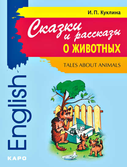 Tales about Animals / Сказки и рассказы о животных. Книга для чтения на английском языке — И. П. Куклина