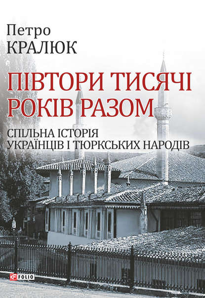 Півтори тисячі років разом. Спільна історія українців і тюркських народів - Петро Кралюк