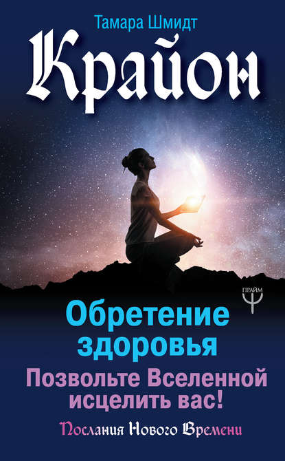 Крайон. Обретение здоровья. Позвольте Вселенной исцелить вас! — Тамара Шмидт