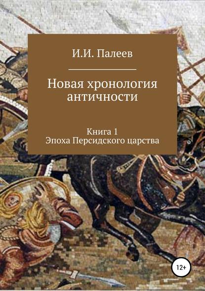 Новая хронология античности. Книга 1. Эпоха Персидского царства - Игорь Иванович Палеев