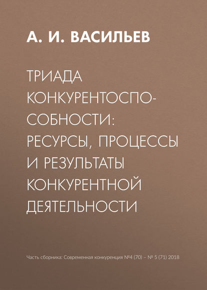 Триада конкурентоспособности: ресурсы, процессы и результаты конкурентной деятельности - А. И. Васильев