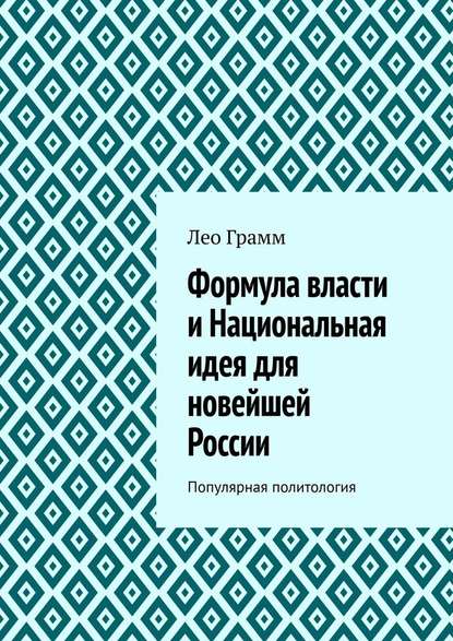 Формула власти и Национальная идея для новейшей России. Популярная политология - Лео Грамм