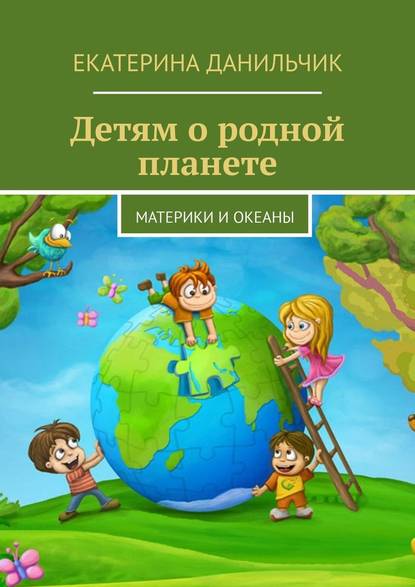 Детям о родной планете. Материки и океаны — Екатерина Данильчик