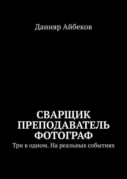 Сварщик Преподаватель Фотограф. Три в одном. На реальных событиях - Данияр Айбеков