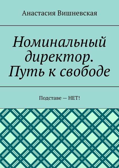 Номинальный директор. Путь к свободе. Подставе – НЕТ! - Анастасия Вишневская