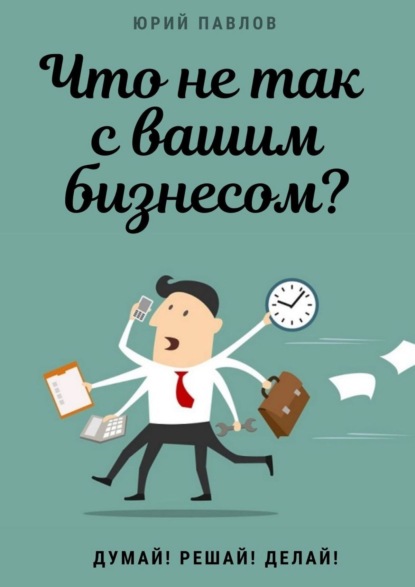 Что не так с вашим бизнесом? Думай! Решай! Делай! — Юрий Павлов