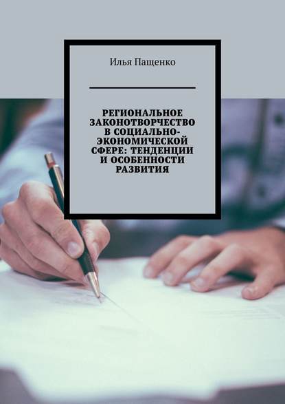 Региональное законотворчество в социально-экономической сфере: тенденции и особенности развития - Илья Юрьевич Пащенко