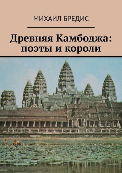 Древняя Камбоджа: поэты и короли. Популярные историко-литературные очерки - Михаил Алексеевич Бредис