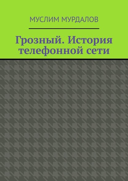 Грозный. История телефонной сети — Муслим Махмедгириевич Мурдалов