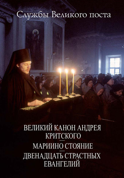 Службы Великого поста. Великий Канон Андрея Критского. Мариино стояние. Двенадцать Страстных Евангелий — Сборник