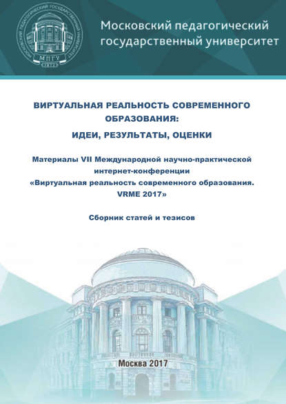 Виртуальная реальность современного образования: идеи, результаты, оценки. Материалы VII Международной научно-практической интернет-конференции «Виртуальная реальность современного образования. VRME 2017» : сборник статей и тезисов (г. Москва, 2–6 октября - Сборник статей