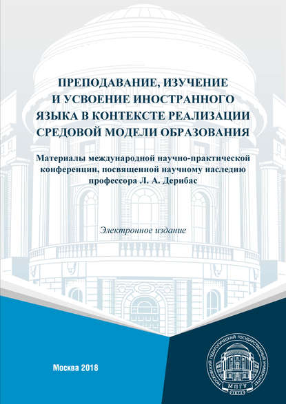 Преподавание, изучение и усвоение иностранного языка в контексте реализации средовой модели образования. Материалы международной научно-практической конференции, посвященной научному наследию профессора Л. А. Дерибас (г. Москва, 1–2 февраля, 2018 г.) - Сборник статей