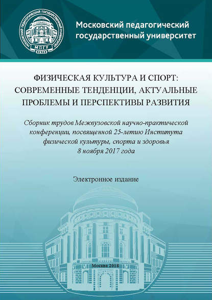 Физическая культура и спорт: современные тенденции, актуальные проблемы и перспективы развития. Сборник трудов Межвузовской научно-практической конференции, посвященной 25-летию Института физической культуры, спорта и здоровья (8 ноября 2017 года) — Сборник статей