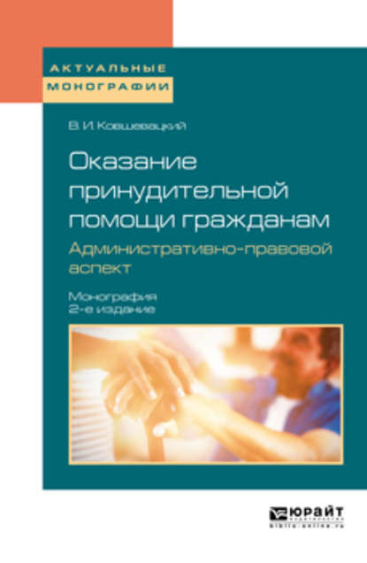 Оказание принудительной помощи гражданам. Административно-правовой аспект 2-е изд., пер. и доп. Монография - Владислав Игоревич Ковшевацкий