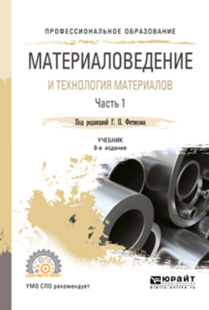 Материаловедение и технология материалов. В 2 ч. Часть 1 8-е изд., пер. и доп. Учебник для СПО — Геннадий Павлович Фетисов