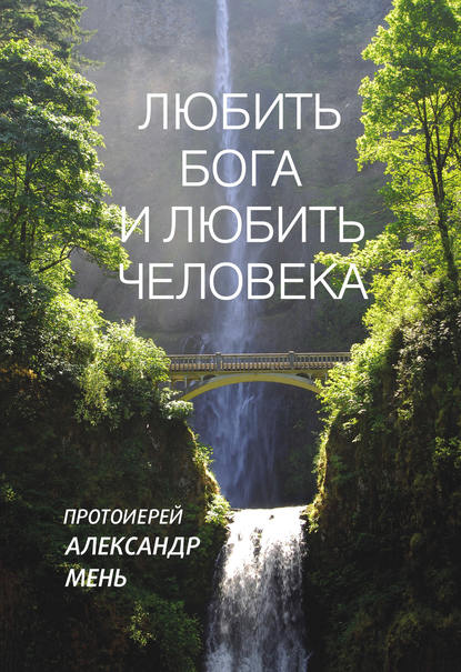 Любить Бога и любить человека. Домашние беседы — протоиерей Александр Мень