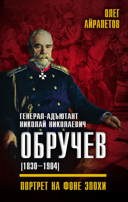 Генерал-адъютант Николай Николаевич Обручев (1830–1904). Портрет на фоне эпохи — Олег Айрапетов