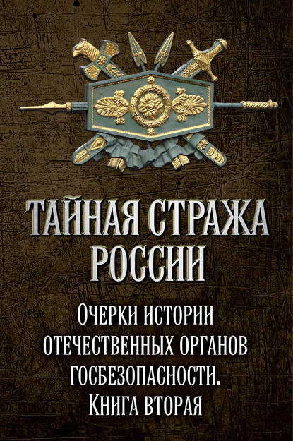 Тайная стража России. Очерки истории отечественных органов госбезопасности. Книга 2 - Коллектив авторов