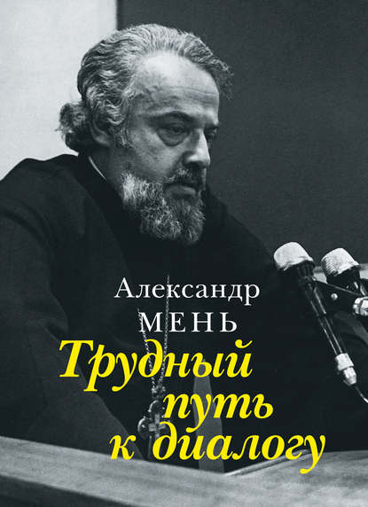 Трудный путь к диалогу - протоиерей Александр Мень