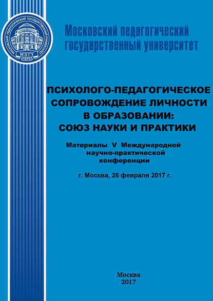 Психолого-педагогическое сопровождение личности в образовании: союз науки и практики. Материалы V Международной научно-практической конференции (г. Москва, 26 февраля 2017 г.) - Сборник статей