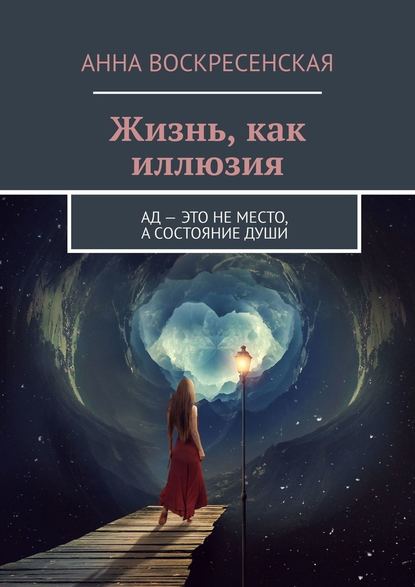 Жизнь, как иллюзия. Ад – это не место, а состояние души - Анна Воскресенская