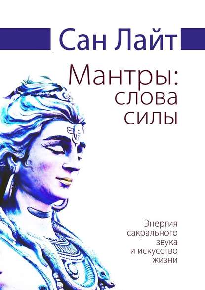 Мантры: слова силы. Энергия сакрального звука и искусство жизни — Сан Лайт