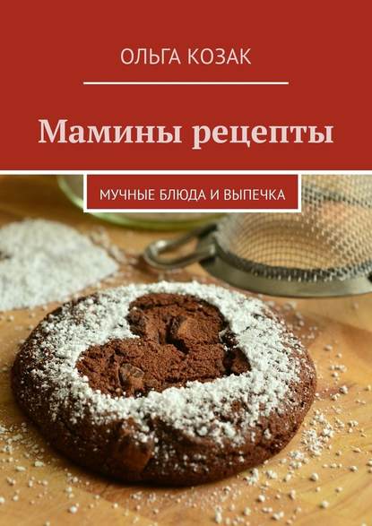 Мамины рецепты. Мучные блюда и выпечка - Ольга Козак