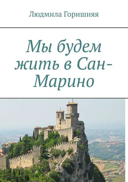 Мы будем жить в Сан-Марино - Людмила Владимировна Горишняя