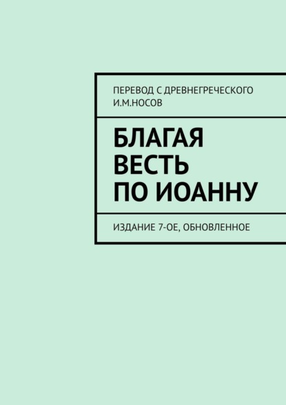 Благая Весть по Иоанну. Издание 7-ое, обновленное — И. М. Носов