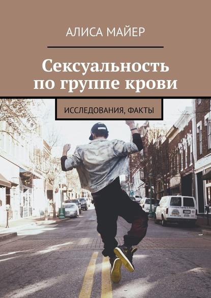 Сексуальность по группе крови. Исследования, факты - Алиса Майер