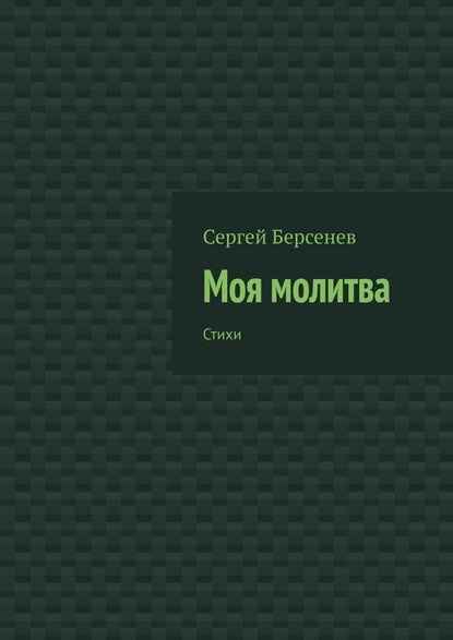 Моя молитва. Стихи - Сергей Берсенев