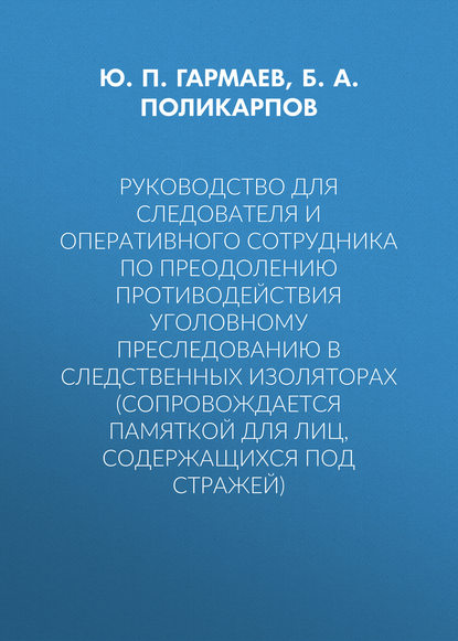 Руководство для следователя и оперативного сотрудника по преодолению противодействия уголовному преследованию в следственных изоляторах (сопровождается Памяткой для лиц, содержащихся под стражей) - Ю. П. Гармаев