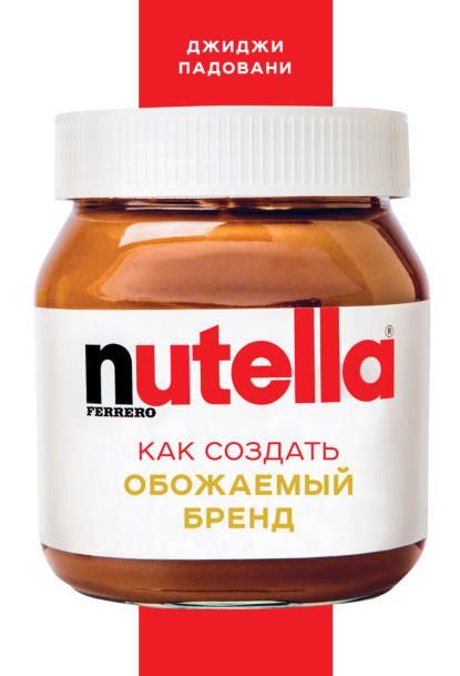 Nutella. Как создать обожаемый бренд — Джиджи Падовани