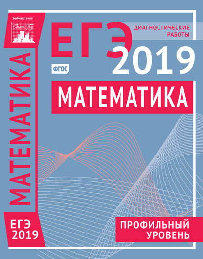 Математика. Подготовка к ЕГЭ в 2019 году. Профильный уровень. Диагностические работы - Коллектив авторов