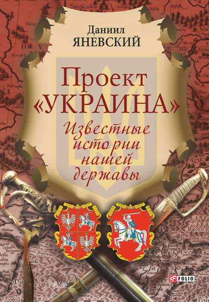 Проект «Украина». Известные истории нашей державы - Даниил Яневский