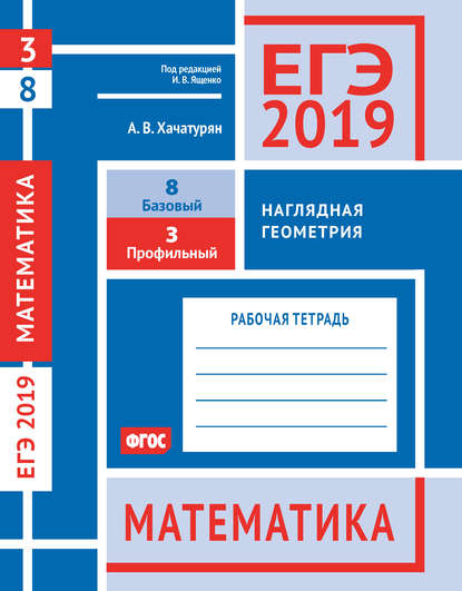 ЕГЭ 2019. Математика. Наглядная геометрия. Задача 3 (профильный уровень). Задача 8 (базовый уровень). Рабочая тетрадь - А. В. Хачатурян