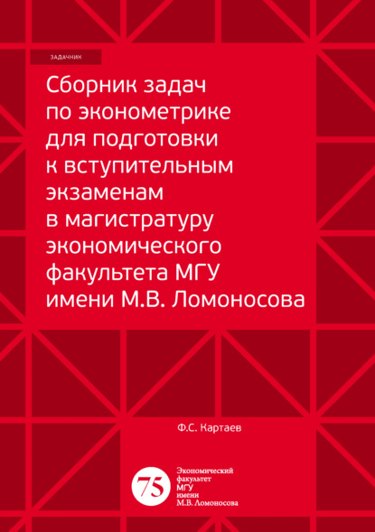 Сборник задач по эконометрике для подготовки к вступительным экзаменам в магистратуру экономического факультета МГУ имени М. В. Ломоносова - Ф. С. Картаев