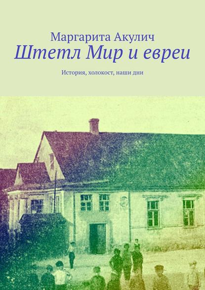 Штетл Мир и евреи. История, холокост, наши дни - Маргарита Акулич