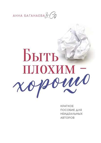 Быть плохим – хорошо. Краткое пособие для неидеальных авторов - Анна Баганаева & Co