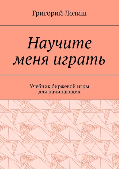 Научите меня играть. Учебник биржевой игры для начинающих - Григорий Лолиш